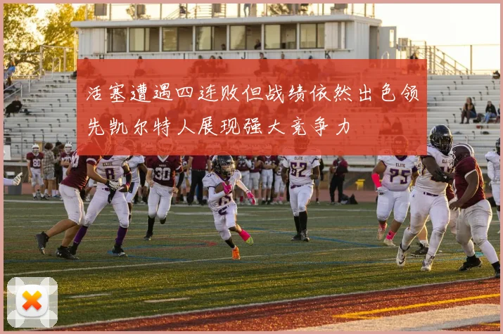 活塞遭遇四连败但战绩依然出色领先凯尔特人展现强大竞争力