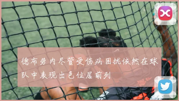 德布劳内尽管受伤病困扰依然在球队中表现出色位居前列